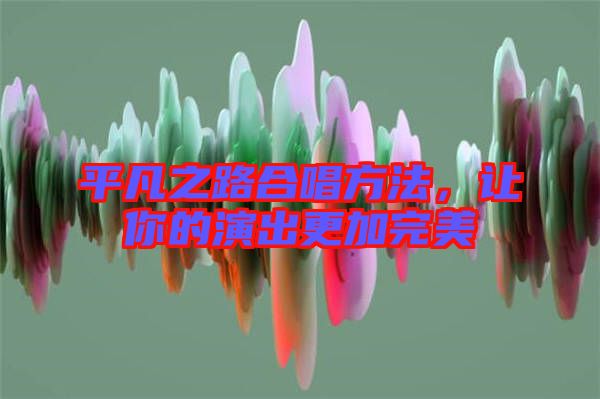 平凡之路合唱方法，讓你的演出更加完美