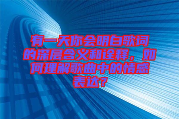 有一天你會明白歌詞的深層含義和詮釋，如何理解歌曲中的情感表達？