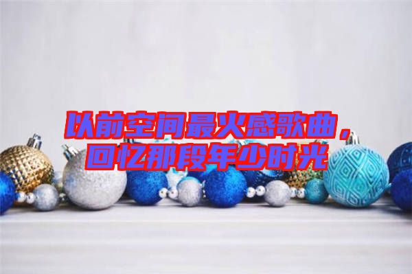 以前空間最火感歌曲，回憶那段年少時光