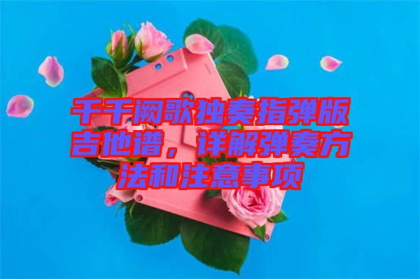 千千闕歌獨(dú)奏指彈版吉他譜，詳解彈奏方法和注意事項