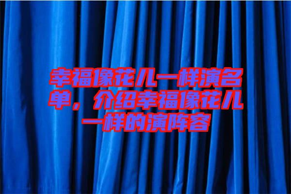 幸福像花兒一樣演名單，介紹幸福像花兒一樣的演陣容