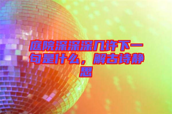 庭院深深深幾許下一句是什么，解古詩(shī)靜思
