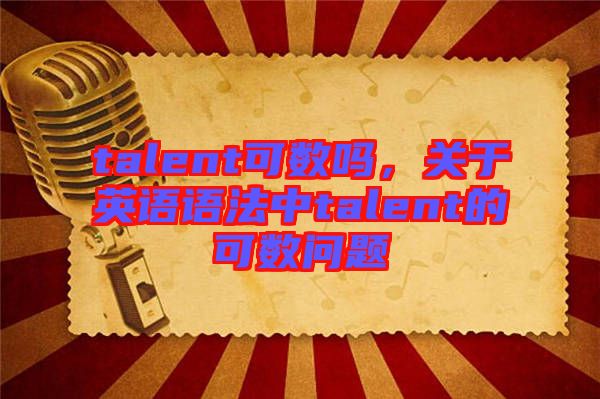 talent可數嗎，關于英語語法中talent的可數問題