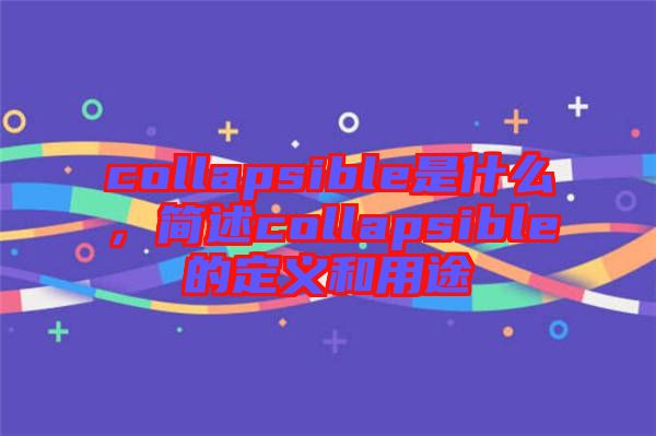 collapsible是什么，簡(jiǎn)述collapsible的定義和用途