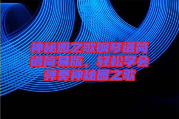 神秘園之歌鋼琴譜簡譜簡易版，輕松學(xué)會彈奏神秘園之歌