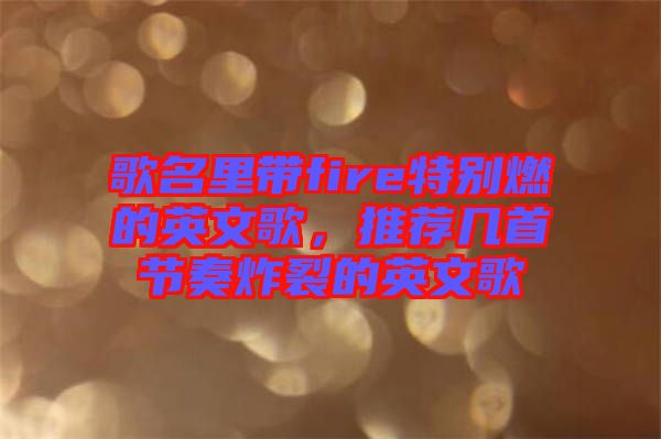 歌名里帶fire特別燃的英文歌，推薦幾首節(jié)奏炸裂的英文歌