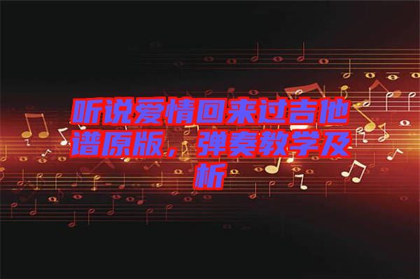 聽說愛情回來過吉他譜原版，彈奏教學(xué)及析