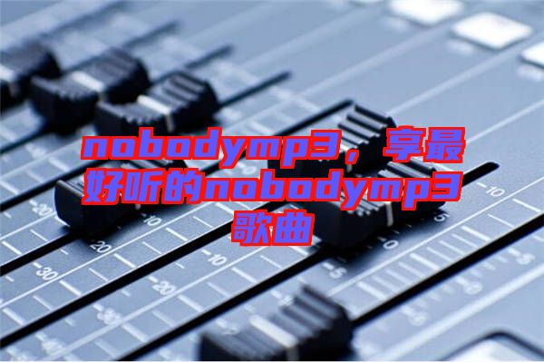 nobodymp3，享最好聽的nobodymp3歌曲