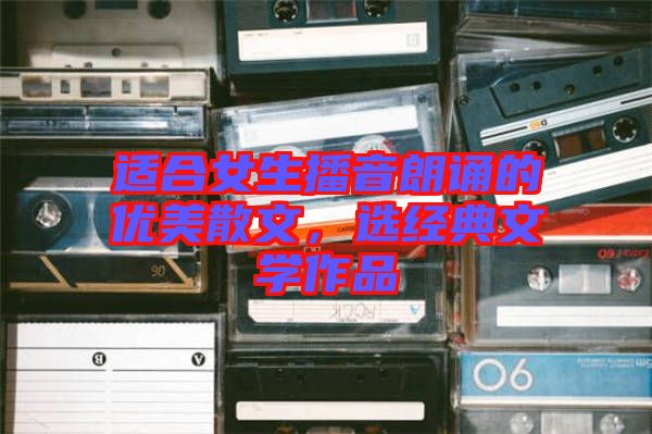適合女生播音朗誦的優(yōu)美散文，選經(jīng)典文學作品