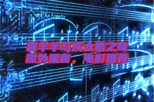 喜羊羊與灰太狼之奇趣外星客，電影推薦