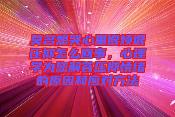 莫名想哭心里很煩很壓抑怎么回事，心理學(xué)為您解答壓抑情緒的原因和應(yīng)對(duì)方法