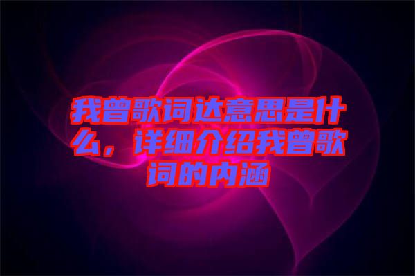 我曾歌詞達意思是什么，詳細介紹我曾歌詞的內(nèi)涵