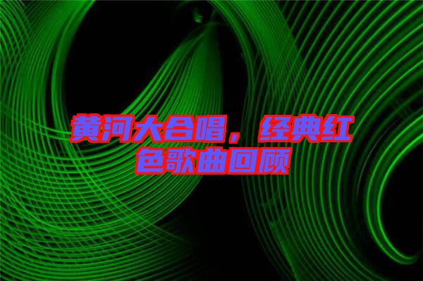 黃河大合唱，經(jīng)典紅色歌曲回顧