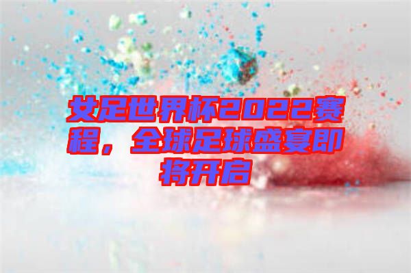 女足世界杯2022賽程，全球足球盛宴即將開啟