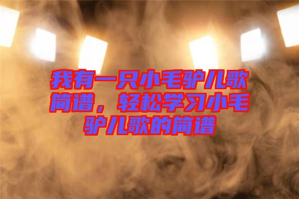 我有一只小毛驢兒歌簡譜，輕松學習小毛驢兒歌的簡譜