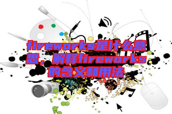 fireworks是什么意思，解釋fireworks的含義和用法