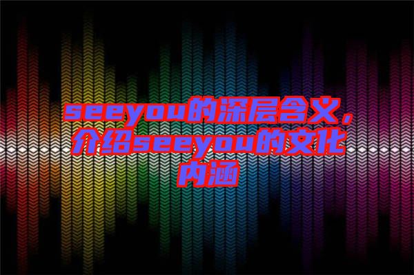 seeyou的深層含義，介紹seeyou的文化內(nèi)涵