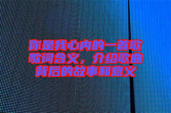 你是我心內(nèi)的一首歌歌詞含義，介紹歌曲背后的故事和意義