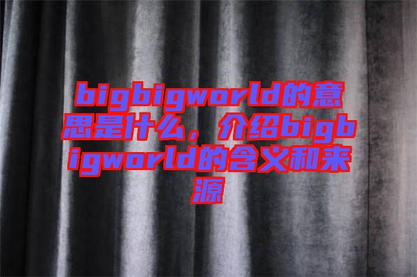bigbigworld的意思是什么，介紹bigbigworld的含義和來源