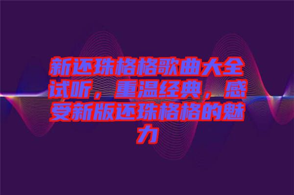 新還珠格格歌曲大全試聽，重溫經(jīng)典，感受新版還珠格格的魅力