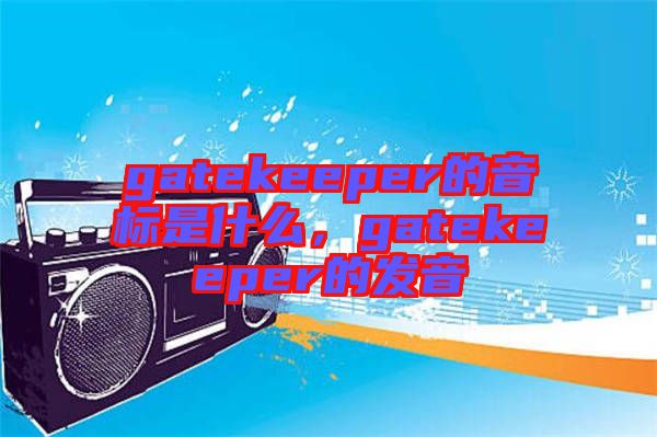 gatekeeper的音標是什么，gatekeeper的發(fā)音