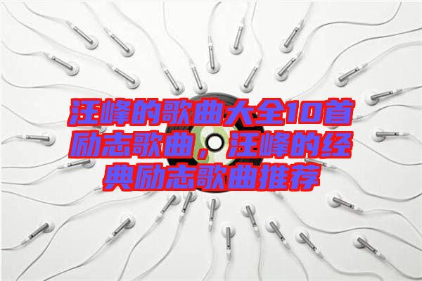 汪峰的歌曲大全10首勵(lì)志歌曲，汪峰的經(jīng)典勵(lì)志歌曲推薦