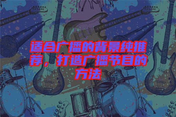 適合廣播的背景純推薦，打造廣播節(jié)目的方法