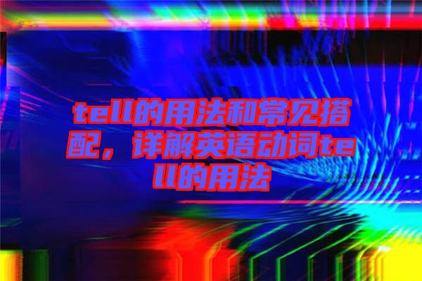 tell的用法和常見搭配，詳解英語動詞tell的用法
