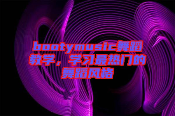 bootymusic舞蹈教學，學習最熱門的舞蹈風格