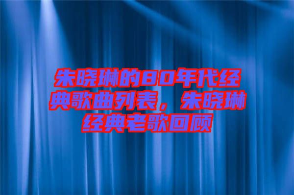 朱曉琳的80年代經(jīng)典歌曲列表，朱曉琳經(jīng)典老歌回顧