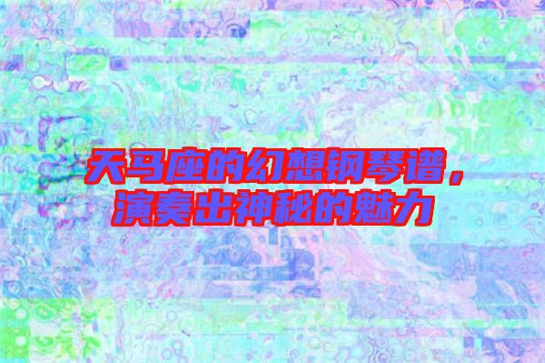天馬座的幻想鋼琴譜，演奏出神秘的魅力