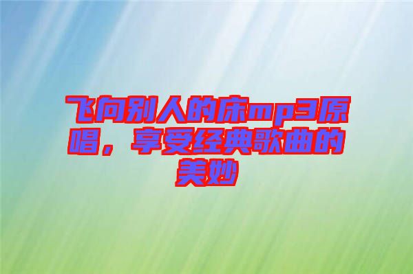飛向別人的床mp3原唱，享受經(jīng)典歌曲的美妙