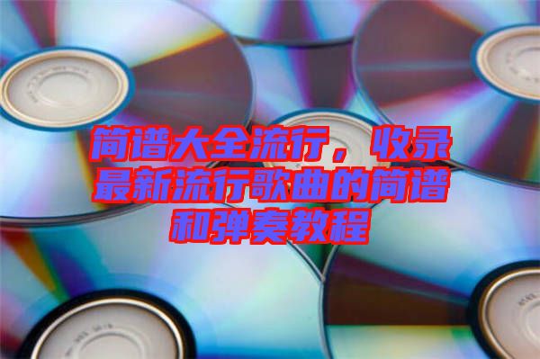 簡(jiǎn)譜大全流行，收錄最新流行歌曲的簡(jiǎn)譜和彈奏教程