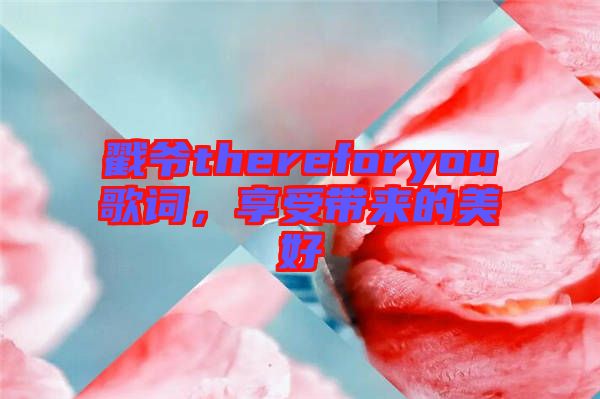 戳爺thereforyou歌詞，享受帶來的美好