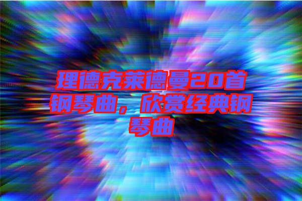 理德克萊德曼20首鋼琴曲，欣賞經典鋼琴曲