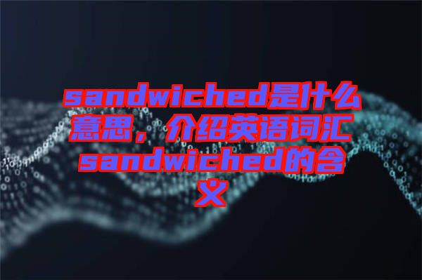 sandwiched是什么意思，介紹英語(yǔ)詞匯sandwiched的含義