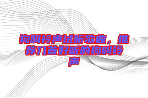 狗叫鈴聲試聽歌曲，推薦幾首好聽的狗叫鈴聲