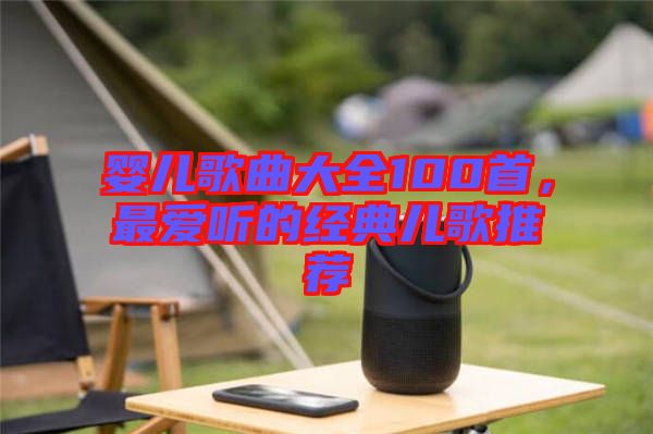 嬰兒歌曲大全100首，最愛聽的經(jīng)典兒歌推薦