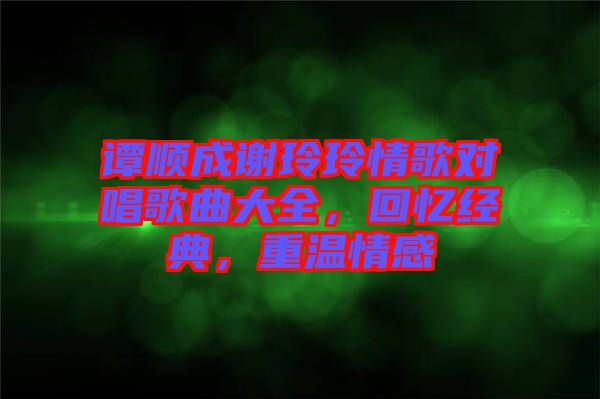 譚順成謝玲玲情歌對唱歌曲大全，回憶經(jīng)典，重溫情感