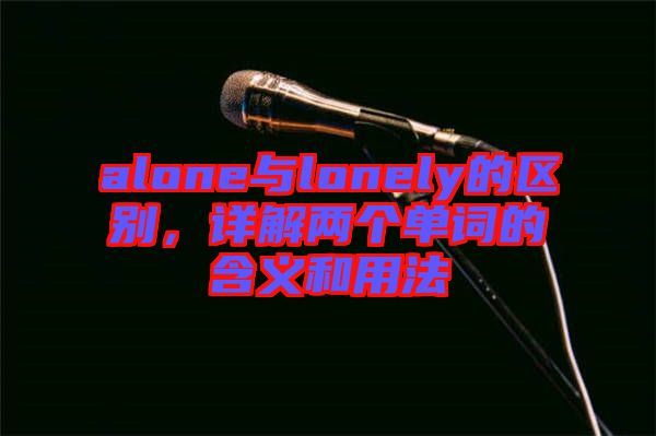 alone與lonely的區(qū)別，詳解兩個(gè)單詞的含義和用法