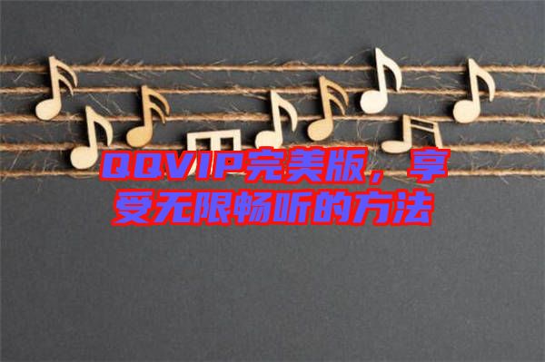 QQVIP完美版，享受無限暢聽的方法