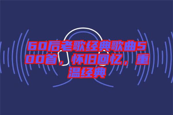 60后老歌經典歌曲500首，懷舊回憶，重溫經典