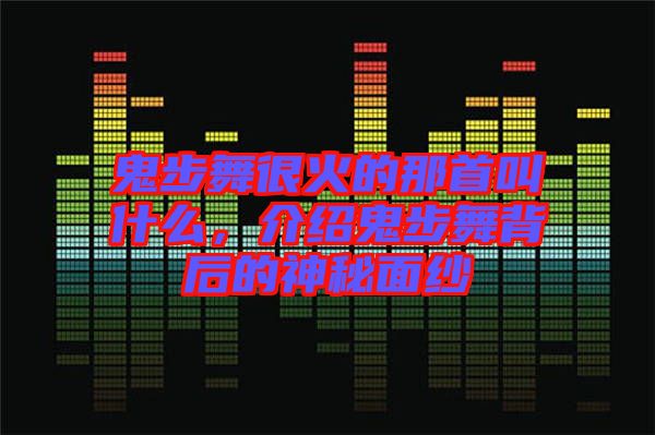 鬼步舞很火的那首叫什么，介紹鬼步舞背后的神秘面紗