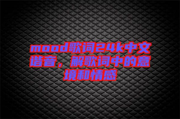 mood歌詞24k中文諧音，解歌詞中的意境和情感