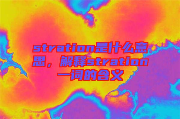 stration是什么意思，解釋stration一詞的含義