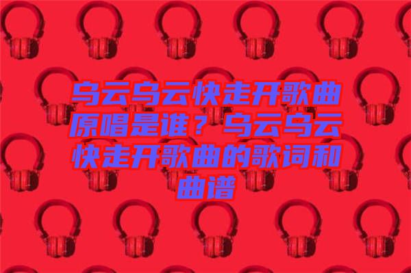 烏云烏云快走開(kāi)歌曲原唱是誰(shuí)？烏云烏云快走開(kāi)歌曲的歌詞和曲譜