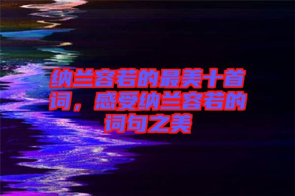 納蘭容若的最美十首詞，感受納蘭容若的詞句之美