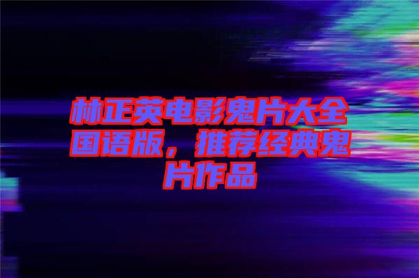 林正英電影鬼片大全國語版，推薦經(jīng)典鬼片作品