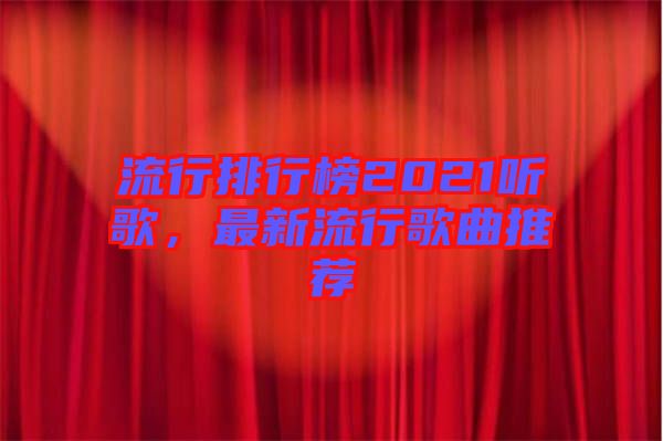 流行排行榜2021聽歌，最新流行歌曲推薦