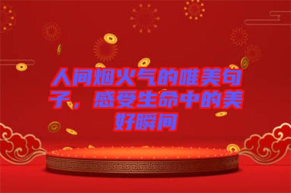 人間煙火氣的唯美句子，感受生命中的美好瞬間